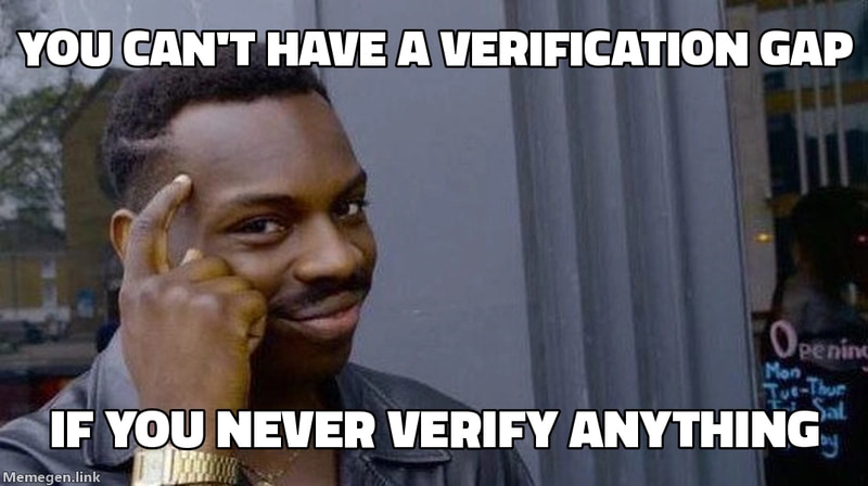 Roll Safe meme. You can't have a verification gap if you never verify anything.