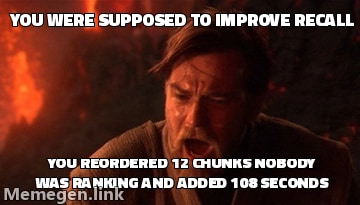 Obi-Wan meme: you were supposed to improve recall, you reordered 12 chunks nobody was ranking and added 108 seconds
