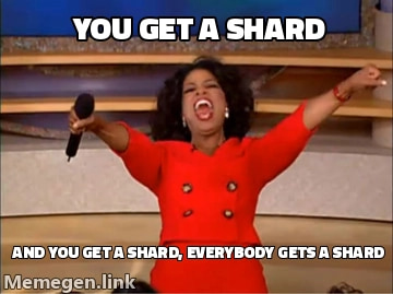 Oprah meme: you get a shard, and you get a shard, everybody gets a shard